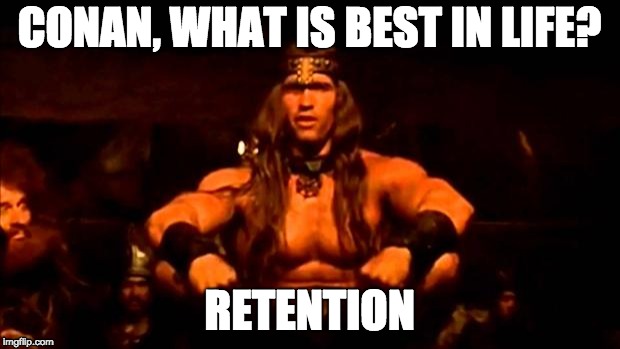 Conan, what is best in life? Retention